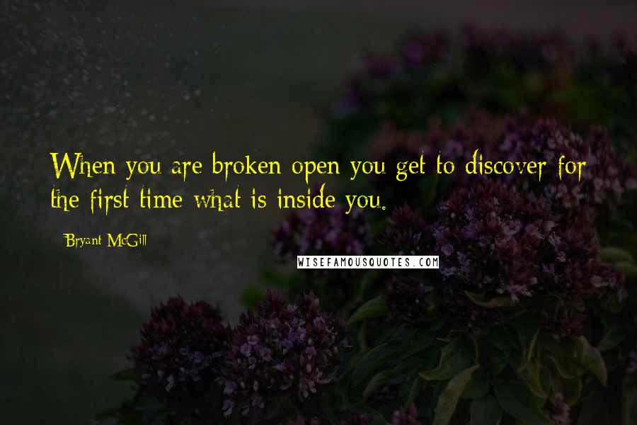 Bryant McGill Quotes: When you are broken open you get to discover for the first time what is inside you.