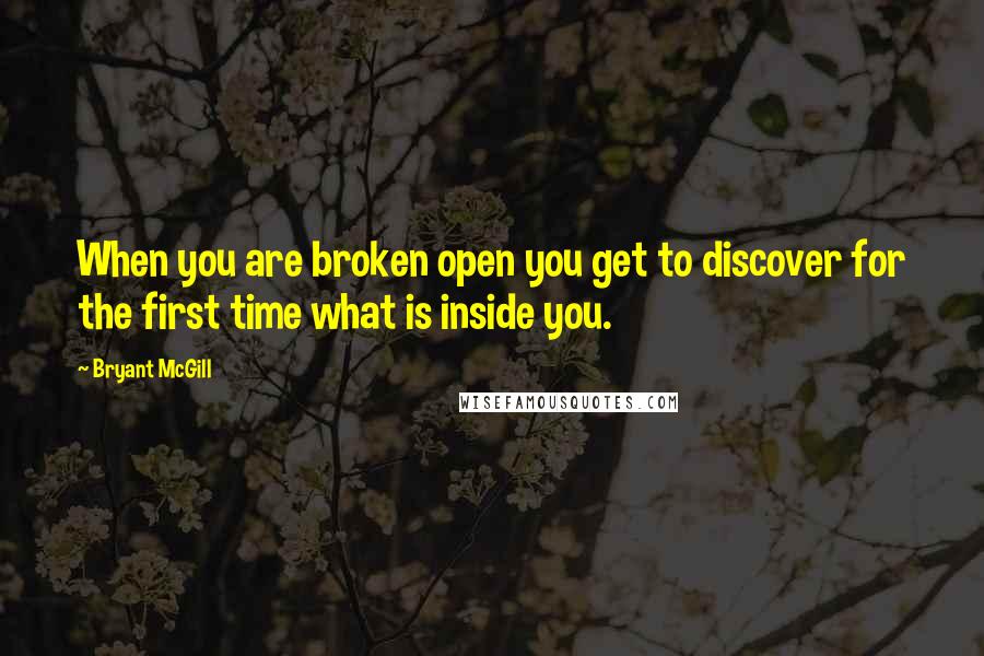 Bryant McGill Quotes: When you are broken open you get to discover for the first time what is inside you.