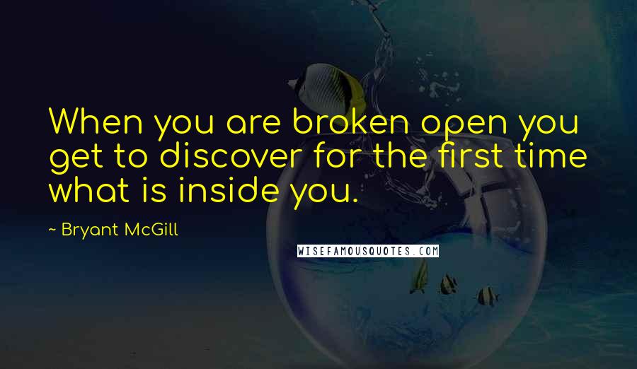 Bryant McGill Quotes: When you are broken open you get to discover for the first time what is inside you.