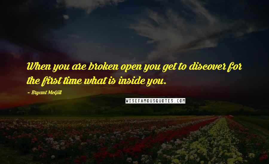 Bryant McGill Quotes: When you are broken open you get to discover for the first time what is inside you.