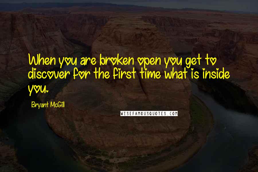 Bryant McGill Quotes: When you are broken open you get to discover for the first time what is inside you.