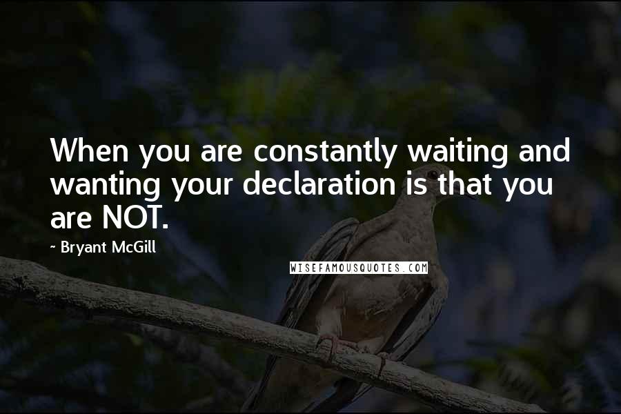 Bryant McGill Quotes: When you are constantly waiting and wanting your declaration is that you are NOT.