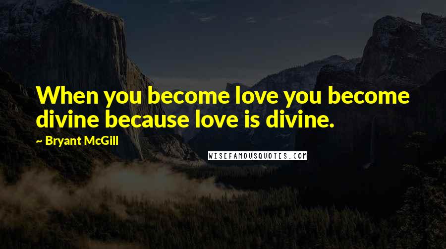 Bryant McGill Quotes: When you become love you become divine because love is divine.