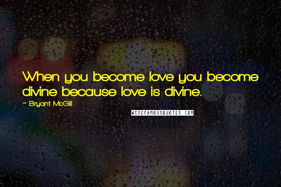 Bryant McGill Quotes: When you become love you become divine because love is divine.