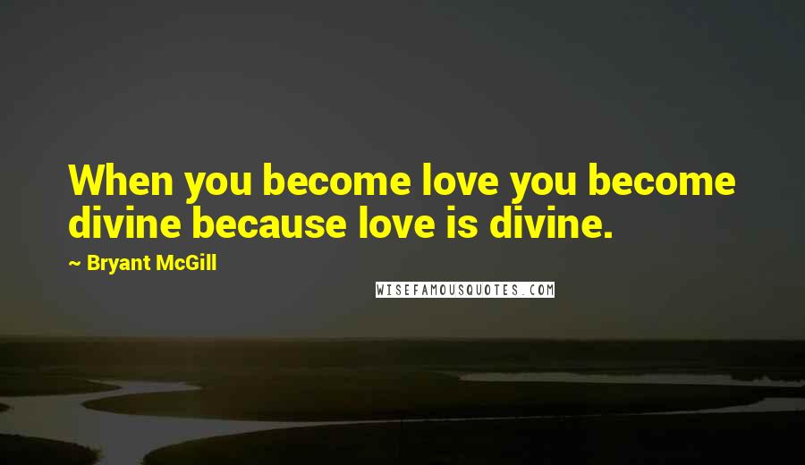 Bryant McGill Quotes: When you become love you become divine because love is divine.