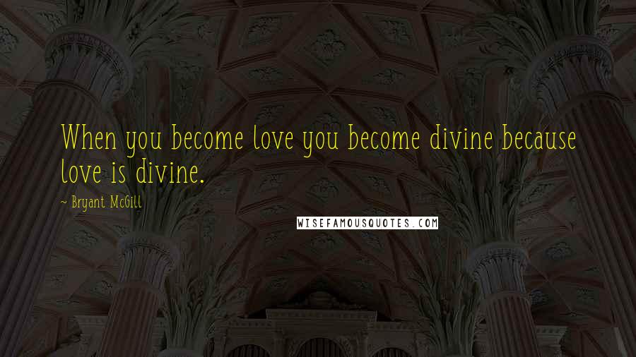 Bryant McGill Quotes: When you become love you become divine because love is divine.