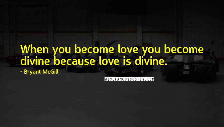 Bryant McGill Quotes: When you become love you become divine because love is divine.