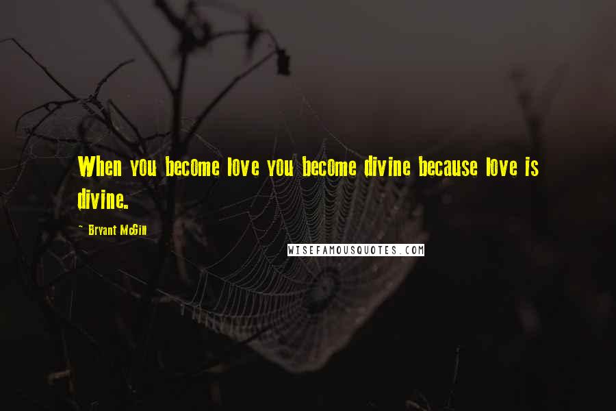 Bryant McGill Quotes: When you become love you become divine because love is divine.