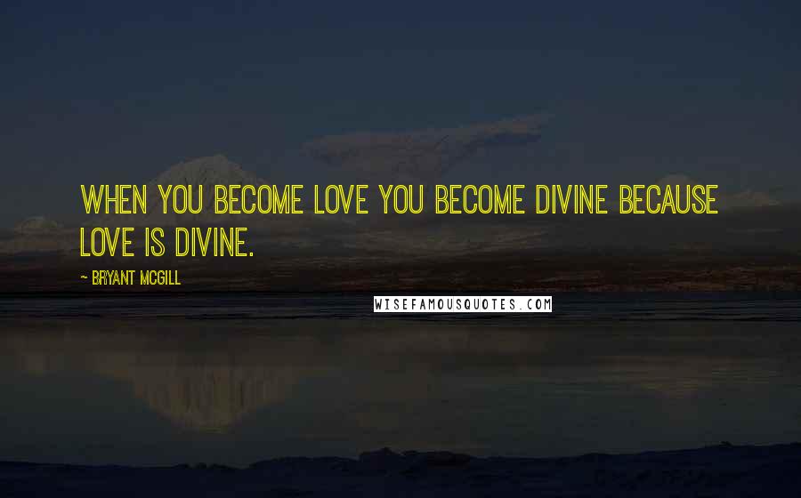 Bryant McGill Quotes: When you become love you become divine because love is divine.