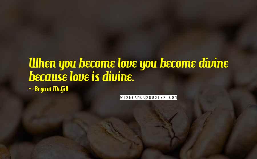 Bryant McGill Quotes: When you become love you become divine because love is divine.