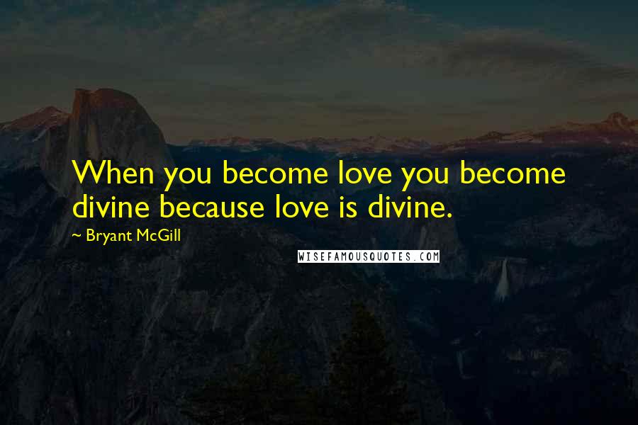 Bryant McGill Quotes: When you become love you become divine because love is divine.