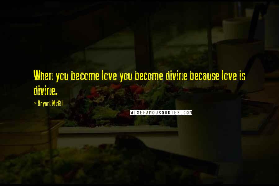 Bryant McGill Quotes: When you become love you become divine because love is divine.