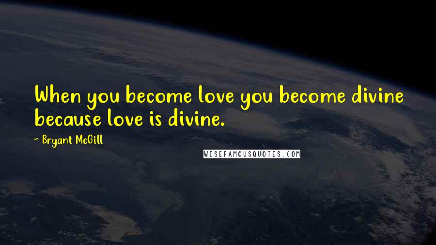 Bryant McGill Quotes: When you become love you become divine because love is divine.