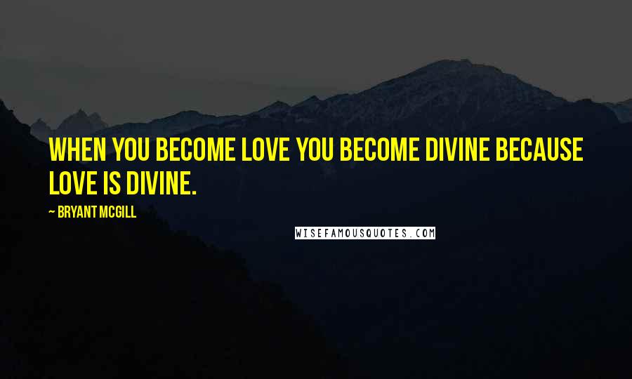 Bryant McGill Quotes: When you become love you become divine because love is divine.
