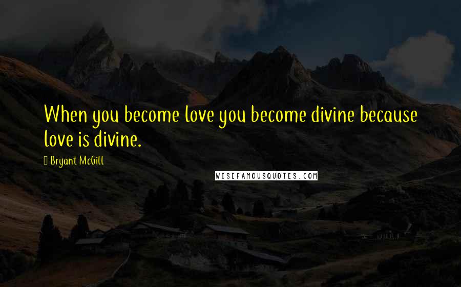 Bryant McGill Quotes: When you become love you become divine because love is divine.
