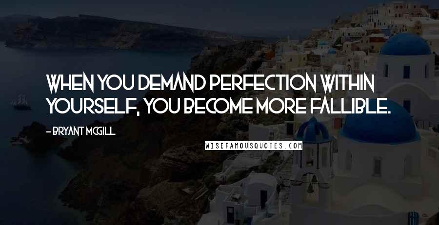 Bryant McGill Quotes: When you demand perfection within yourself, you become more fallible.