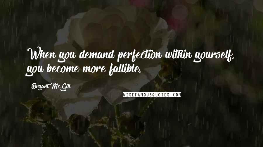 Bryant McGill Quotes: When you demand perfection within yourself, you become more fallible.