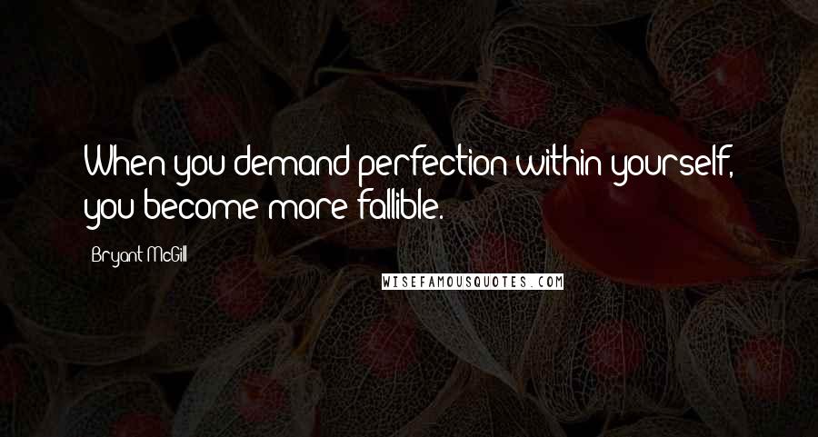 Bryant McGill Quotes: When you demand perfection within yourself, you become more fallible.
