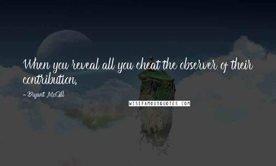 Bryant McGill Quotes: When you reveal all you cheat the observer of their contribution.