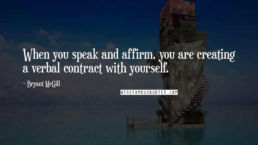 Bryant McGill Quotes: When you speak and affirm, you are creating a verbal contract with yourself.