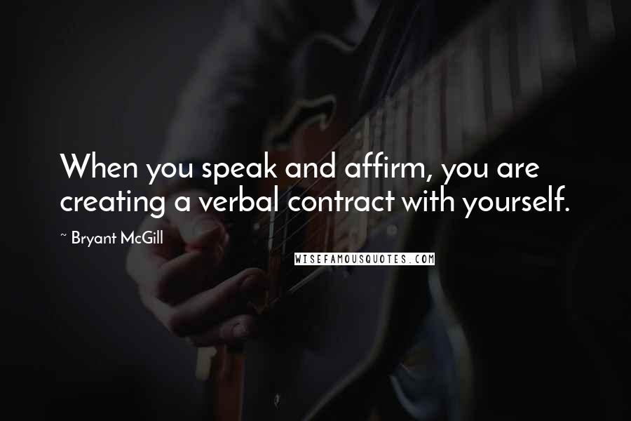 Bryant McGill Quotes: When you speak and affirm, you are creating a verbal contract with yourself.