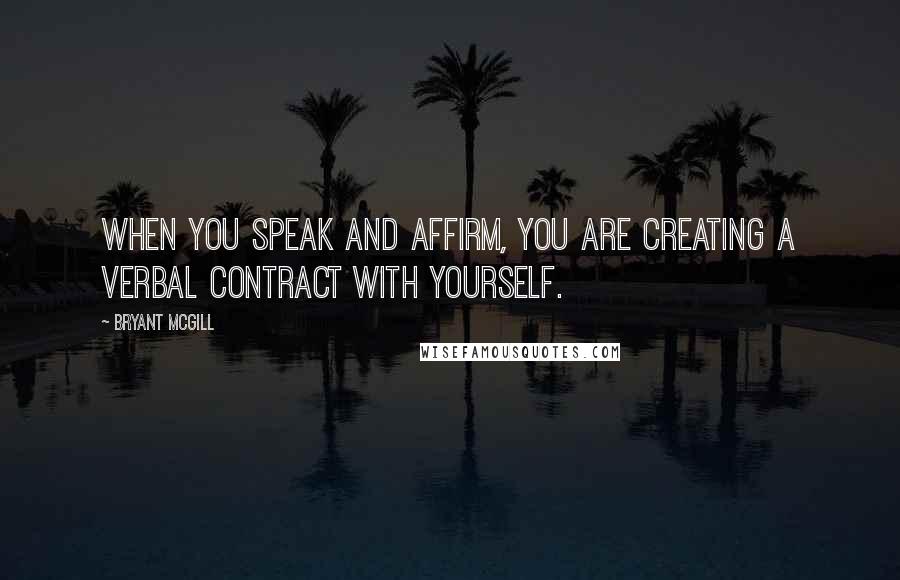 Bryant McGill Quotes: When you speak and affirm, you are creating a verbal contract with yourself.