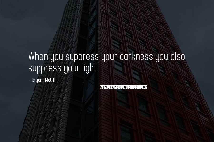Bryant McGill Quotes: When you suppress your darkness you also suppress your light.