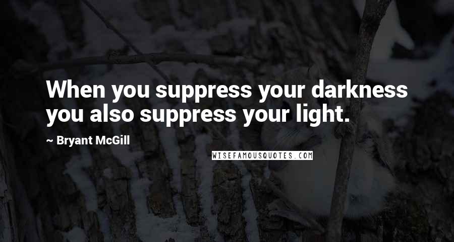 Bryant McGill Quotes: When you suppress your darkness you also suppress your light.