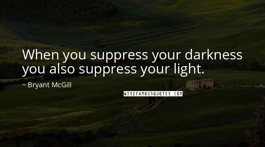 Bryant McGill Quotes: When you suppress your darkness you also suppress your light.