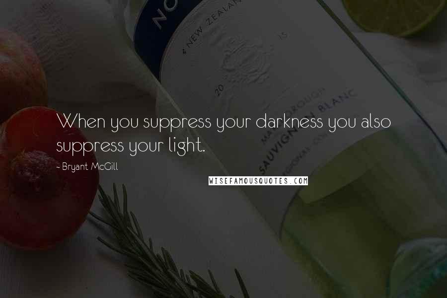 Bryant McGill Quotes: When you suppress your darkness you also suppress your light.