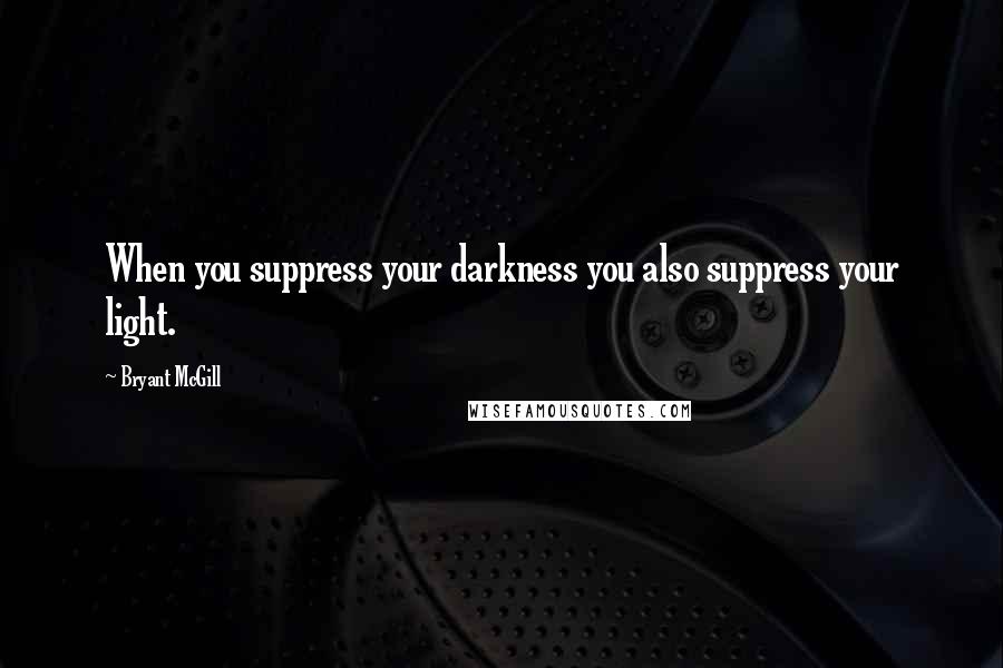 Bryant McGill Quotes: When you suppress your darkness you also suppress your light.