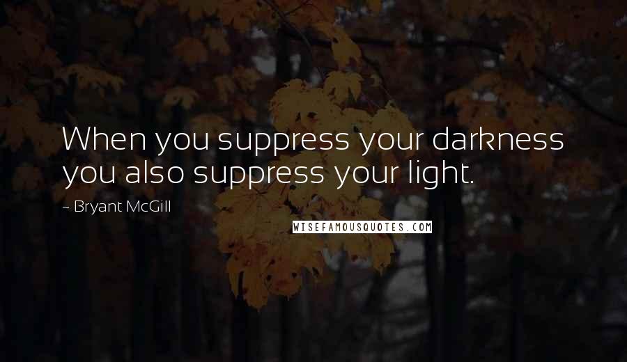 Bryant McGill Quotes: When you suppress your darkness you also suppress your light.