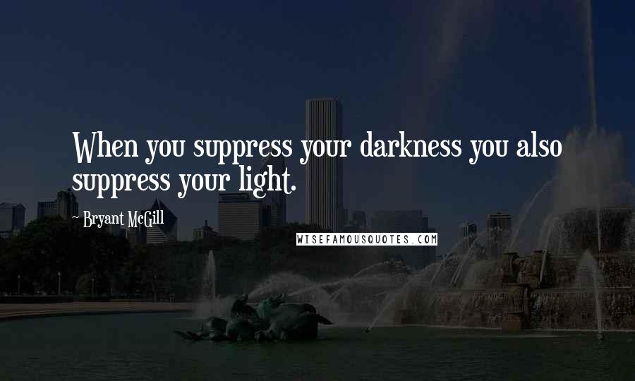 Bryant McGill Quotes: When you suppress your darkness you also suppress your light.