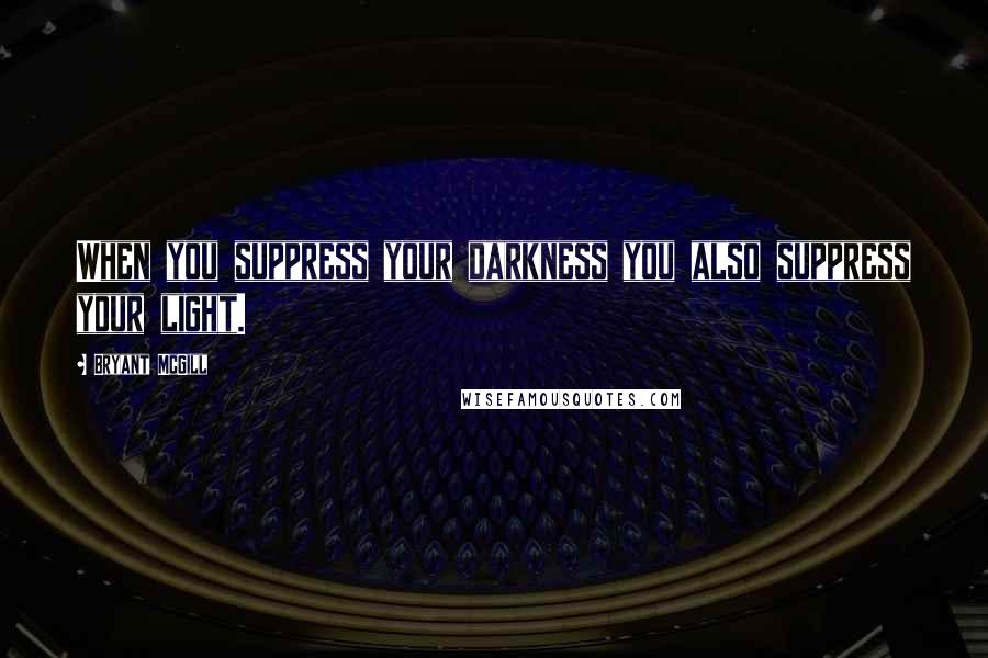 Bryant McGill Quotes: When you suppress your darkness you also suppress your light.
