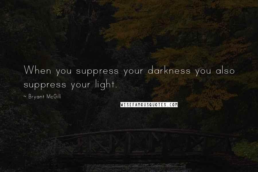 Bryant McGill Quotes: When you suppress your darkness you also suppress your light.
