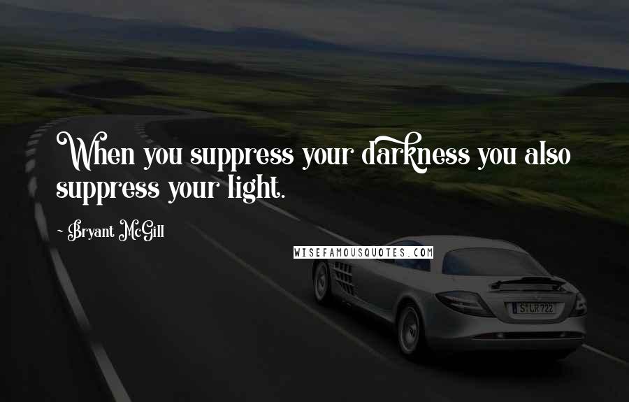 Bryant McGill Quotes: When you suppress your darkness you also suppress your light.