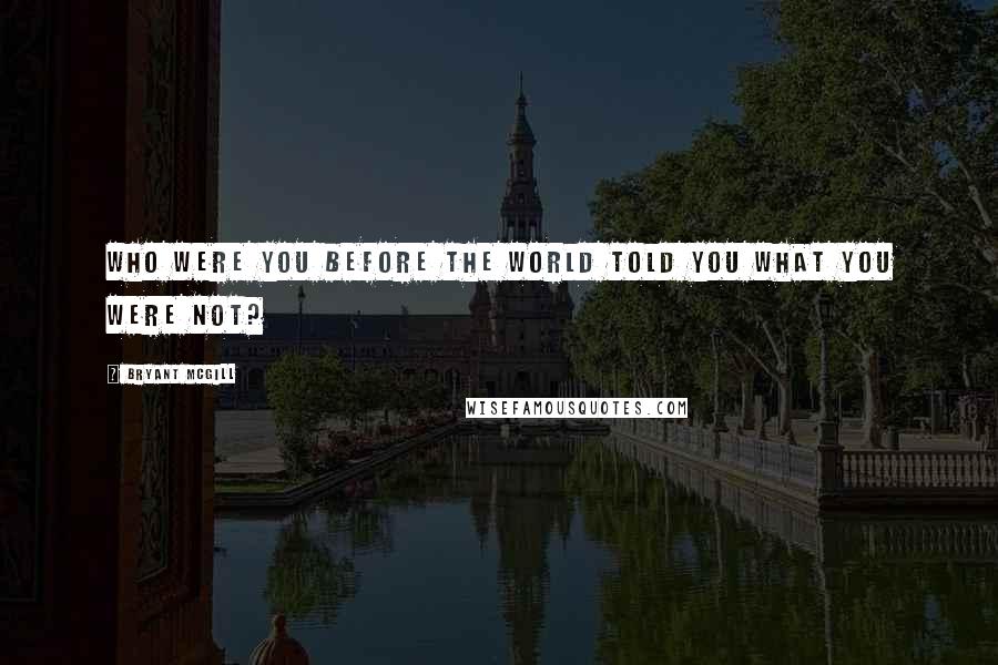 Bryant McGill Quotes: Who were you before the world told you what you were not?
