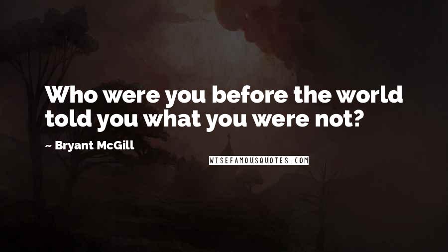 Bryant McGill Quotes: Who were you before the world told you what you were not?