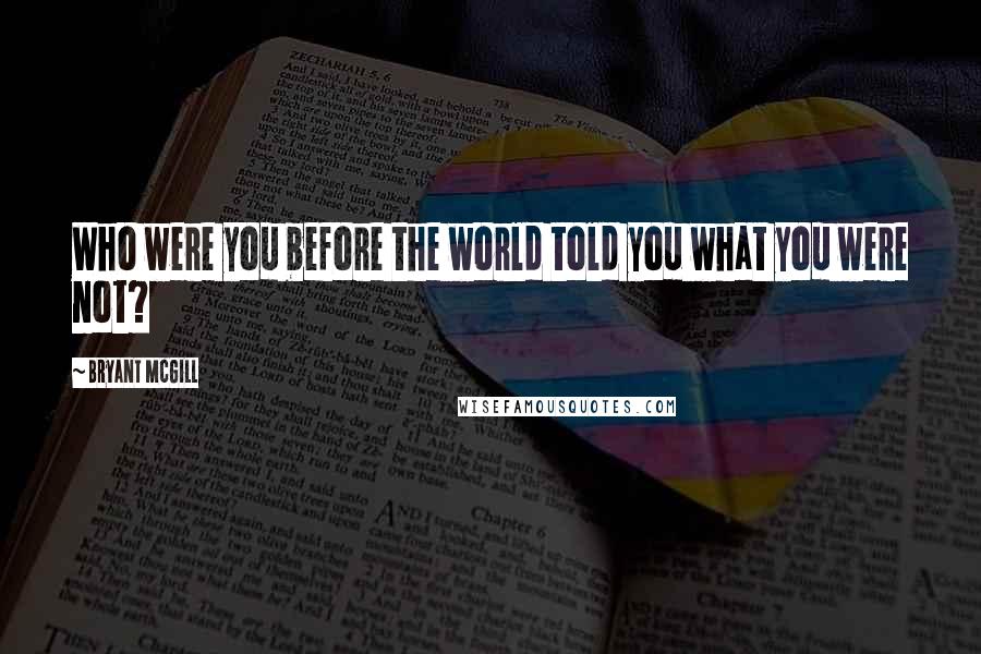 Bryant McGill Quotes: Who were you before the world told you what you were not?