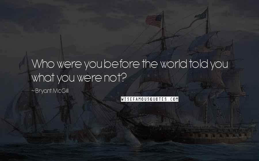 Bryant McGill Quotes: Who were you before the world told you what you were not?