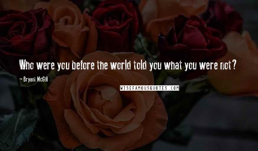 Bryant McGill Quotes: Who were you before the world told you what you were not?