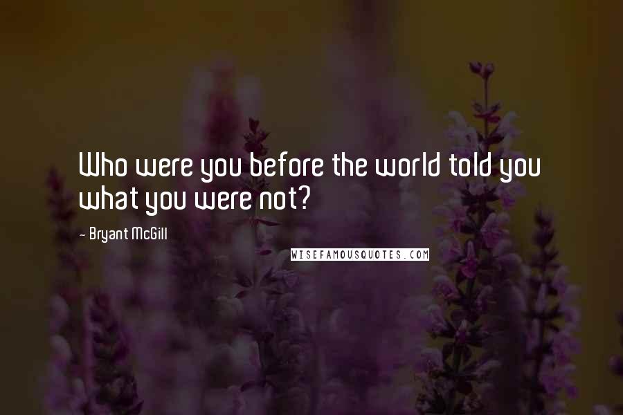 Bryant McGill Quotes: Who were you before the world told you what you were not?