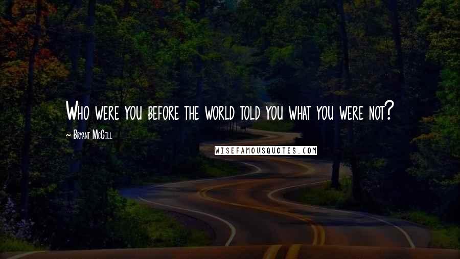 Bryant McGill Quotes: Who were you before the world told you what you were not?