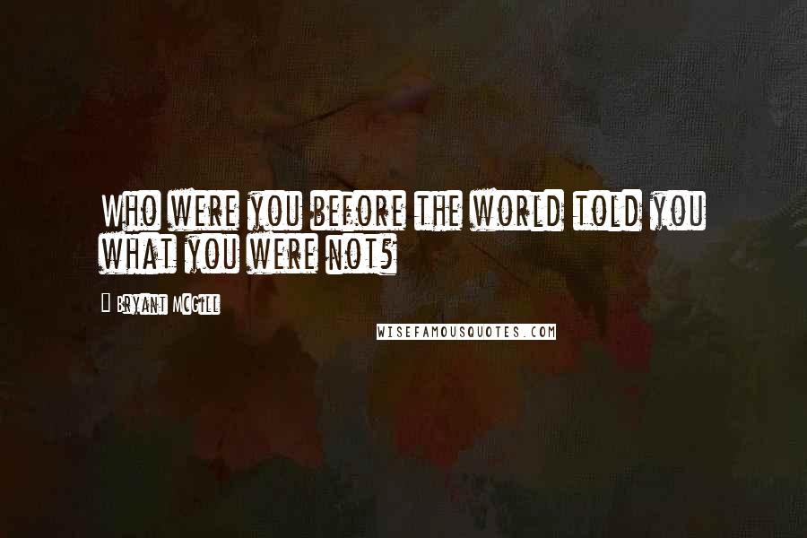 Bryant McGill Quotes: Who were you before the world told you what you were not?