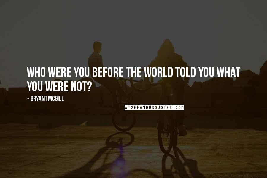 Bryant McGill Quotes: Who were you before the world told you what you were not?