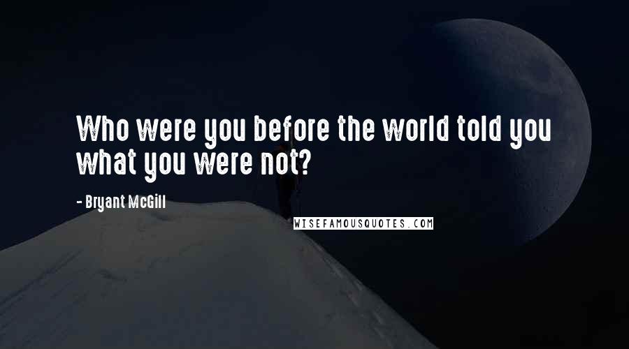 Bryant McGill Quotes: Who were you before the world told you what you were not?