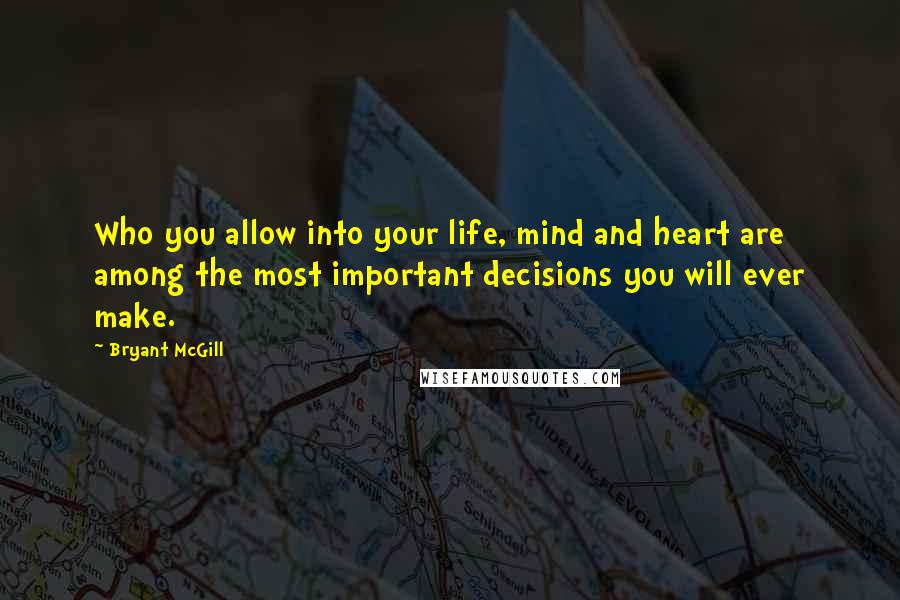 Bryant McGill Quotes: Who you allow into your life, mind and heart are among the most important decisions you will ever make.