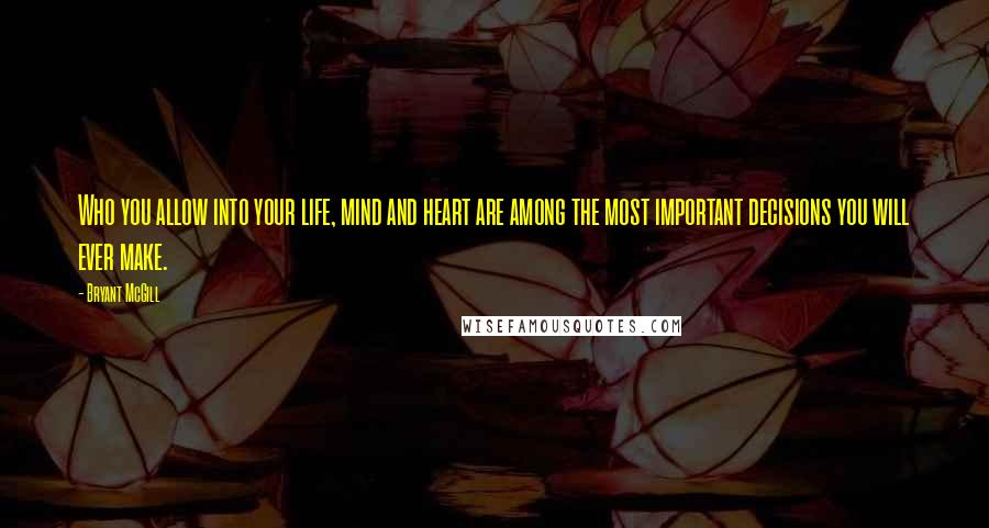 Bryant McGill Quotes: Who you allow into your life, mind and heart are among the most important decisions you will ever make.