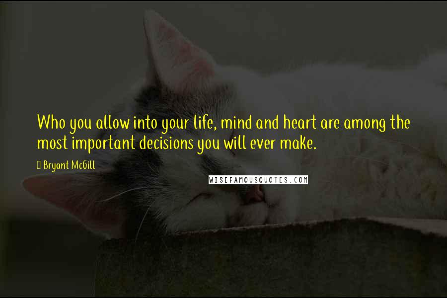 Bryant McGill Quotes: Who you allow into your life, mind and heart are among the most important decisions you will ever make.