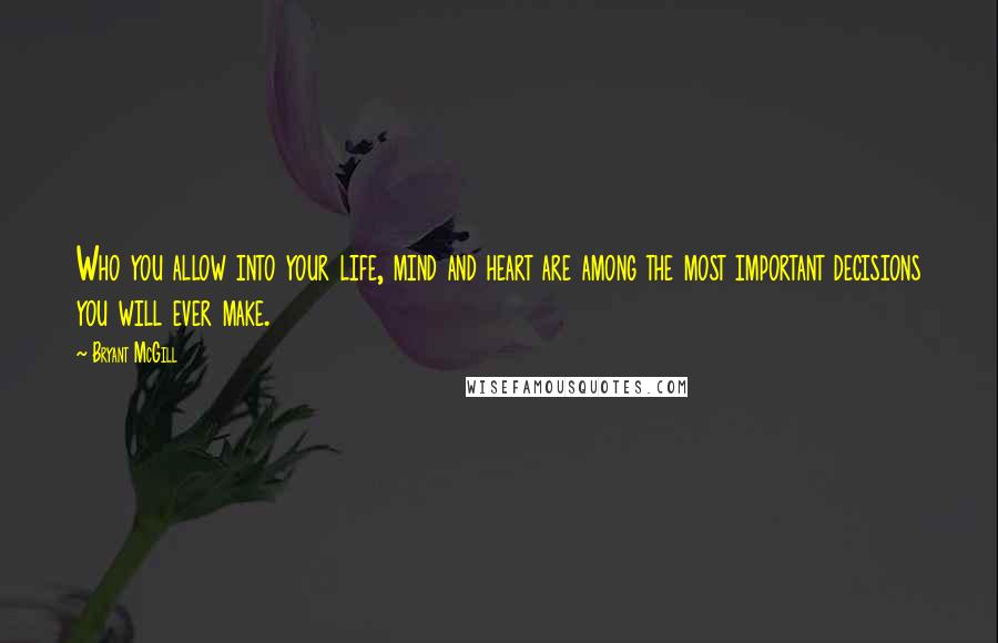Bryant McGill Quotes: Who you allow into your life, mind and heart are among the most important decisions you will ever make.